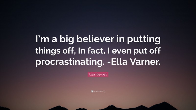 Lisa Kleypas Quote: “I’m a big believer in putting things off, In fact, I even put off procrastinating. -Ella Varner.”