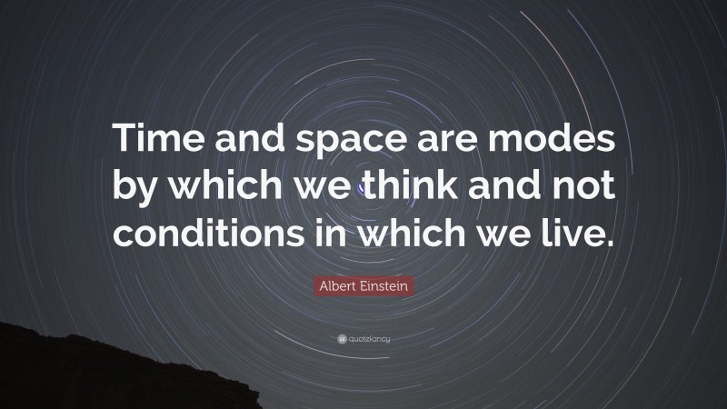 Albert Einstein Quote: “Time and space are modes by which we think and not conditions in which we live.”