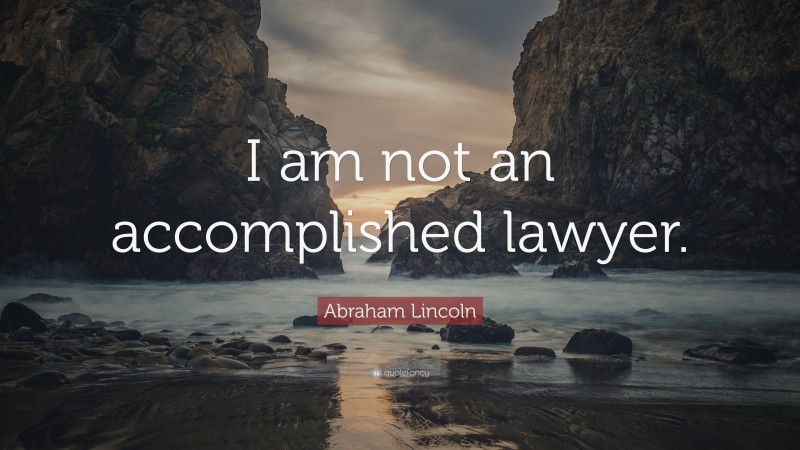 Abraham Lincoln Quote: “I am not an accomplished lawyer.”
