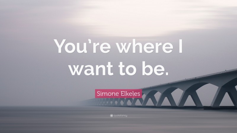 Simone Elkeles Quote: “You’re where I want to be.”