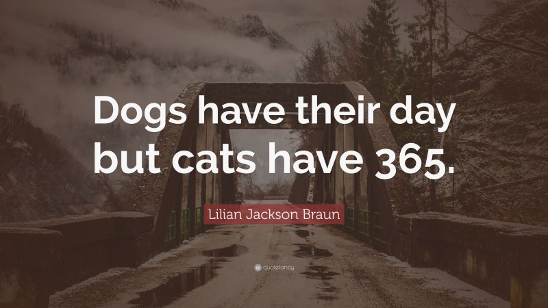 Lilian Jackson Braun Quote: “Dogs have their day but cats have 365.”