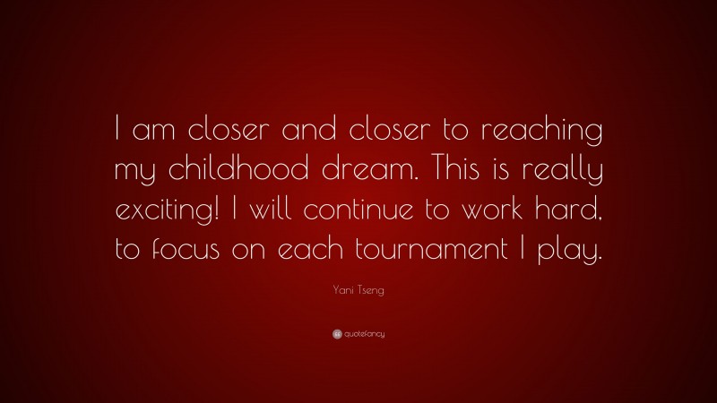 Yani Tseng Quote: “I am closer and closer to reaching my childhood dream. This is really exciting! I will continue to work hard, to focus on each tournament I play.”