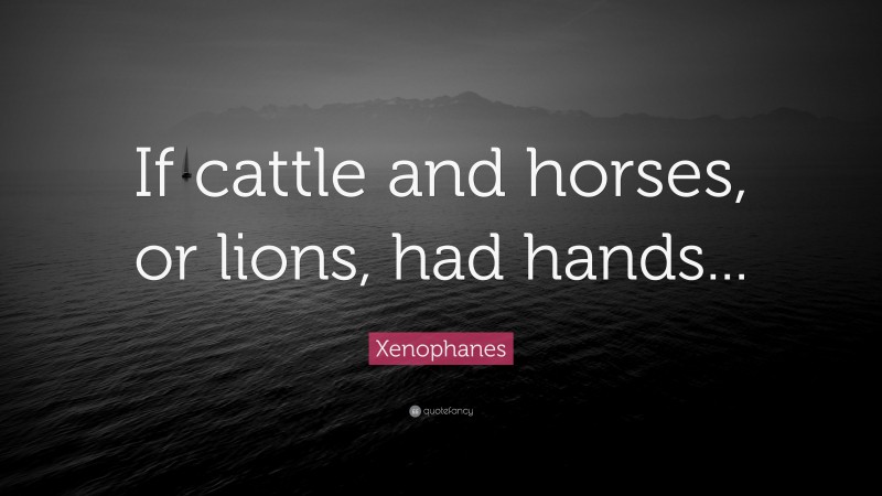 Xenophanes Quote: “If cattle and horses, or lions, had hands...”