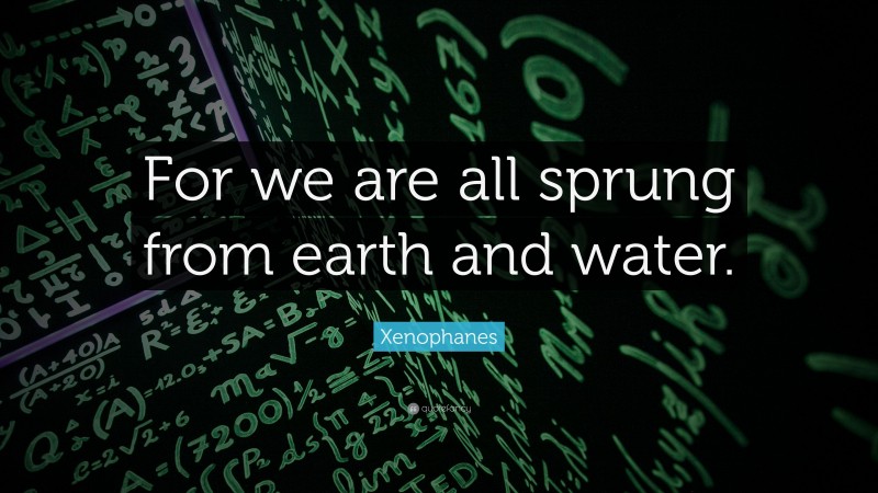 Xenophanes Quote: “For we are all sprung from earth and water.”