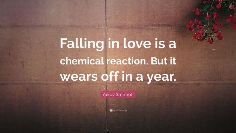 Yakov Smirnoff Quote: “Falling in love is a chemical reaction. But it wears off in a year.”