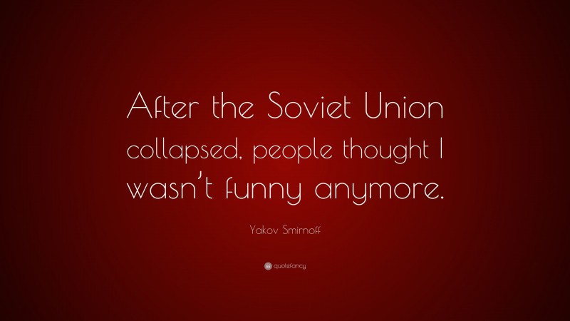 Yakov Smirnoff Quote: “After the Soviet Union collapsed, people thought I wasn’t funny anymore.”