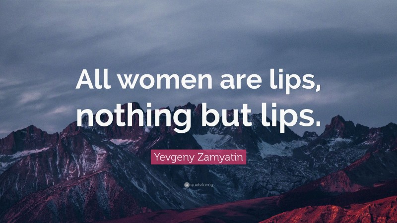 Yevgeny Zamyatin Quote: “All women are lips, nothing but lips.”