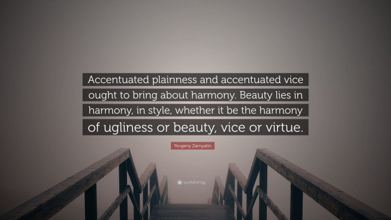 Yevgeny Zamyatin Quote: “Accentuated plainness and accentuated vice ought to bring about harmony. Beauty lies in harmony, in style, whether it be the harmony of ugliness or beauty, vice or virtue.”