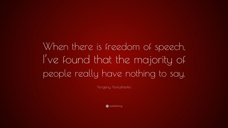 Yevgeny Yevtushenko Quote: “When there is freedom of speech, I’ve found that the majority of people really have nothing to say.”