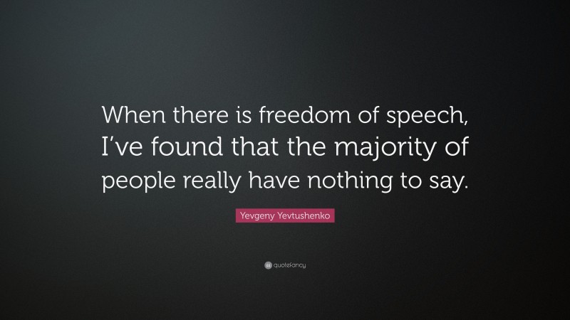 Yevgeny Yevtushenko Quote: “When there is freedom of speech, I’ve found that the majority of people really have nothing to say.”
