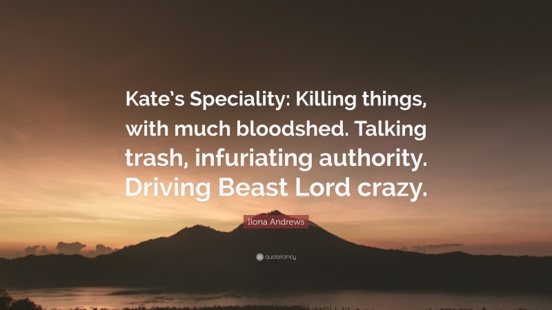 Ilona Andrews Quote: “Kate’s Speciality: Killing things, with much bloodshed. Talking trash, infuriating authority. Driving Beast Lord crazy.”