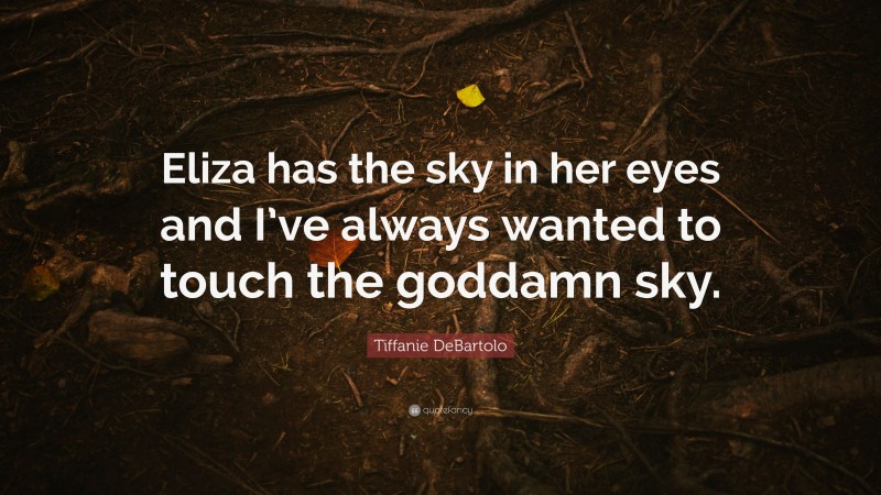 Tiffanie DeBartolo Quote: “Eliza has the sky in her eyes and I’ve always wanted to touch the goddamn sky.”
