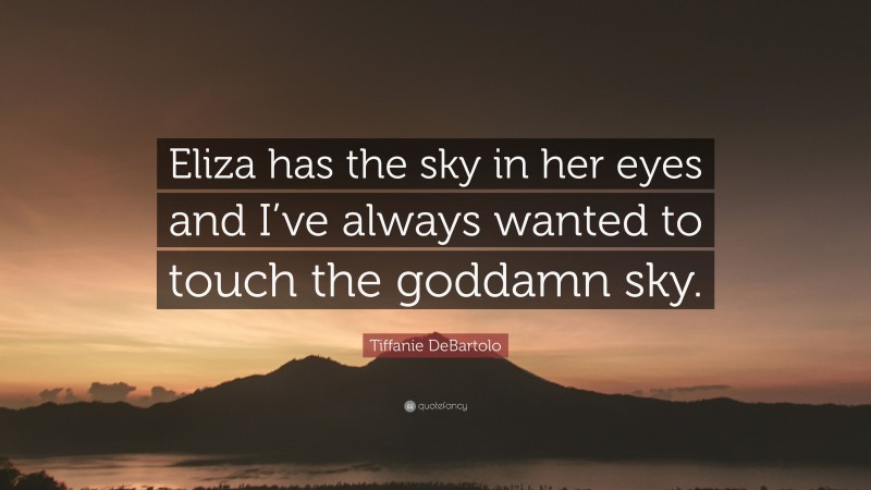 Tiffanie DeBartolo Quote: “Eliza has the sky in her eyes and I’ve always wanted to touch the goddamn sky.”