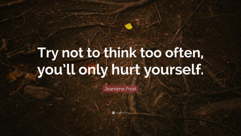 Jeaniene Frost Quote: “Try not to think too often, you’ll only hurt yourself.”