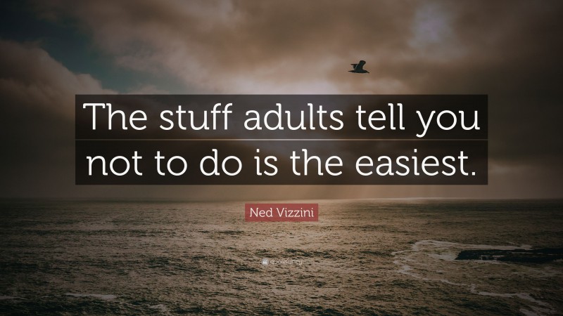 Ned Vizzini Quote: “The stuff adults tell you not to do is the easiest.”