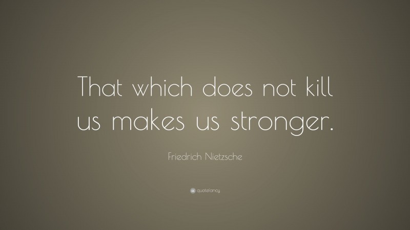 Friedrich Nietzsche Quote: “That which does not kill us makes us stronger.”