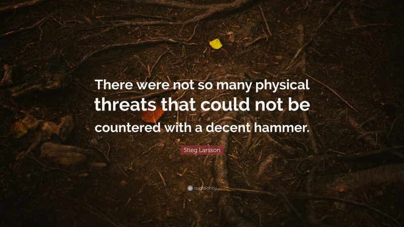 Stieg Larsson Quote: “There were not so many physical threats that could not be countered with a decent hammer.”