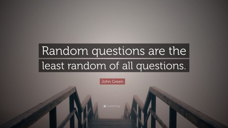 John Green Quote: “Random questions are the least random of all questions.”