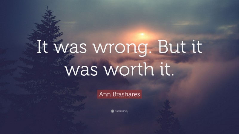 Ann Brashares Quote: “It was wrong. But it was worth it.”