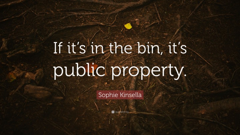Sophie Kinsella Quote: “If it’s in the bin, it’s public property.”