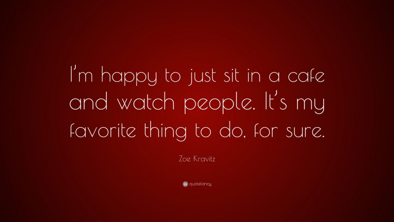 Zoe Kravitz Quote: “I’m happy to just sit in a cafe and watch people. It’s my favorite thing to do, for sure.”