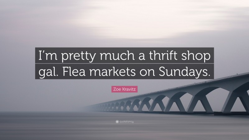 Zoe Kravitz Quote: “I’m pretty much a thrift shop gal. Flea markets on Sundays.”