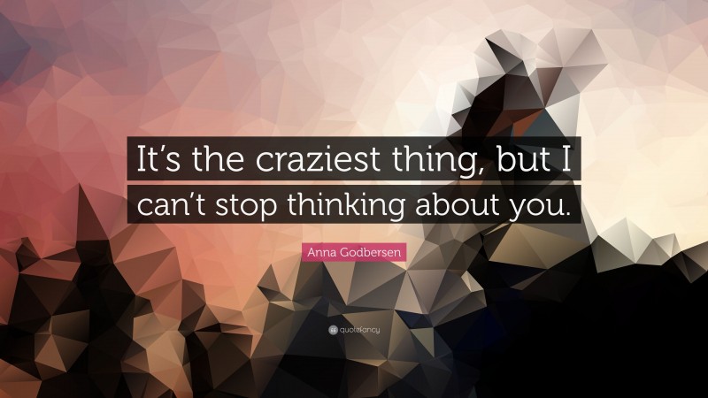 Anna Godbersen Quote: “It’s the craziest thing, but I can’t stop thinking about you.”