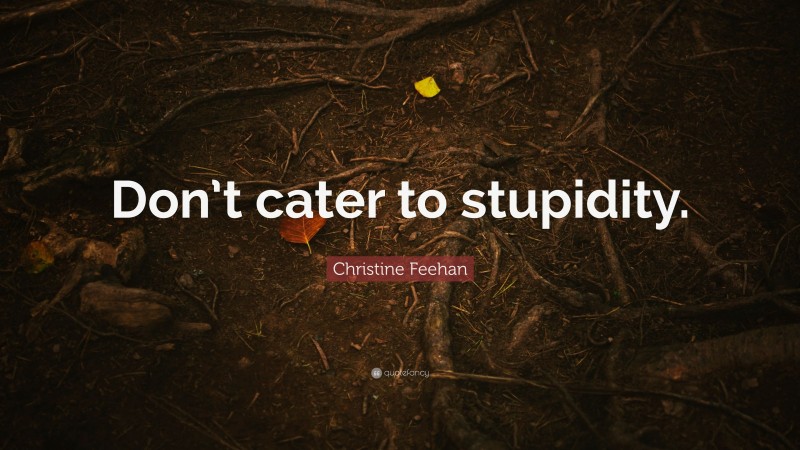 Christine Feehan Quote: “Don’t cater to stupidity.”
