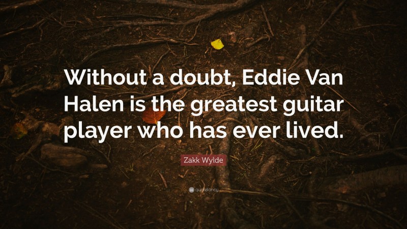 Zakk Wylde Quote: “Without a doubt, Eddie Van Halen is the greatest guitar player who has ever lived.”