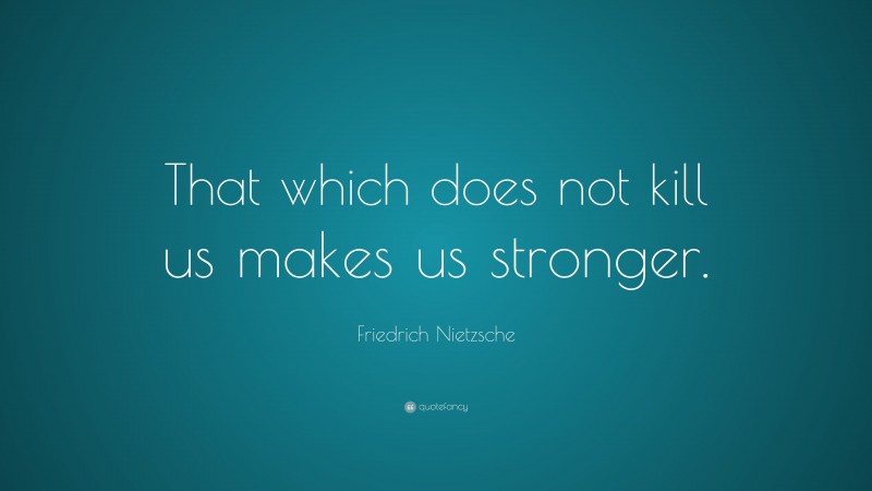 Friedrich Nietzsche Quote: “That which does not kill us makes us stronger.”