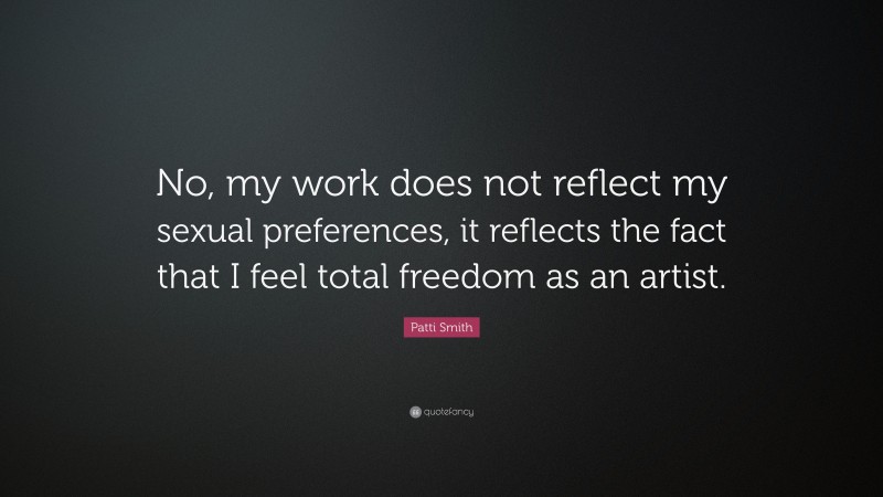 Patti Smith Quote: “No, my work does not reflect my sexual preferences, it reflects the fact that I feel total freedom as an artist.”