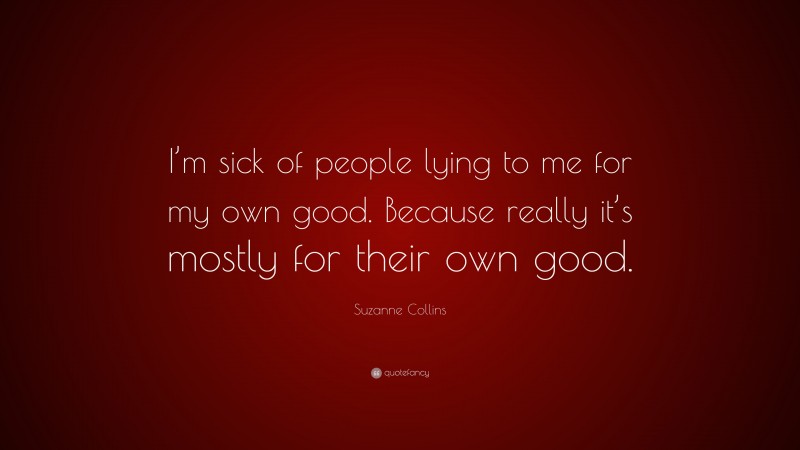 Suzanne Collins Quote: “I’m sick of people lying to me for my own good. Because really it’s mostly for their own good.”