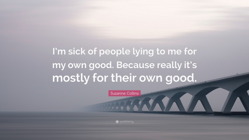 Suzanne Collins Quote: “I’m sick of people lying to me for my own good. Because really it’s mostly for their own good.”
