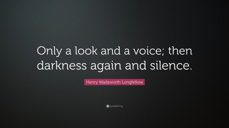 Henry Wadsworth Longfellow Quote: “Only a look and a voice; then darkness again and silence.”