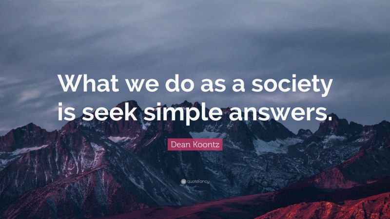 Dean Koontz Quote: “What we do as a society is seek simple answers.”