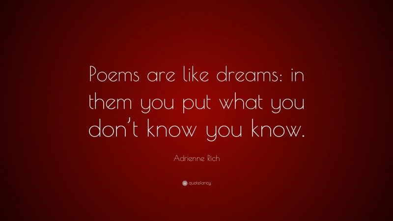 Adrienne Rich Quote: “Poems are like dreams: in them you put what you don’t know you know.”