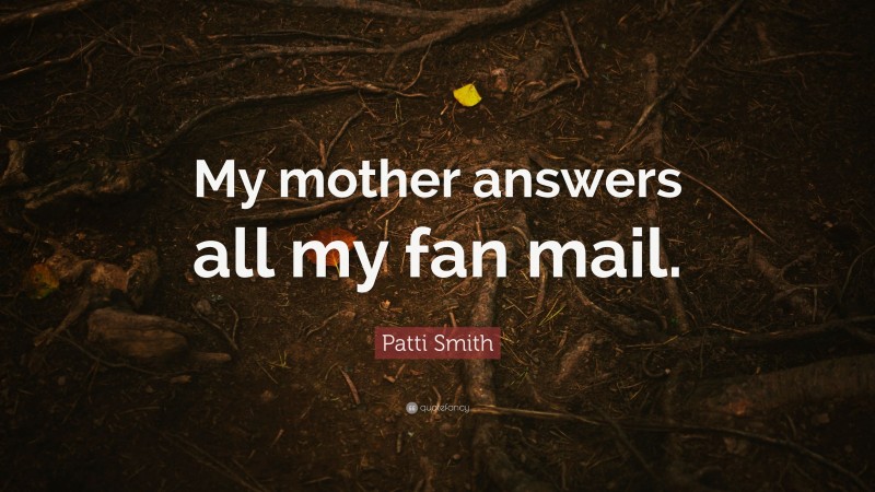 Patti Smith Quote: “My mother answers all my fan mail.”