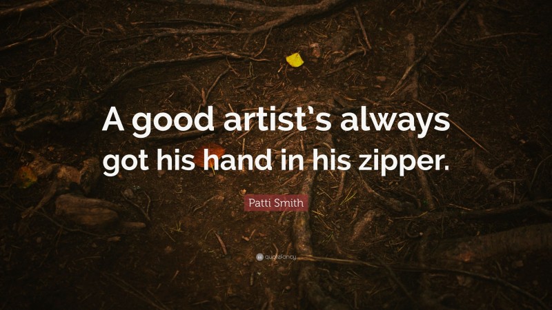 Patti Smith Quote: “A good artist’s always got his hand in his zipper.”