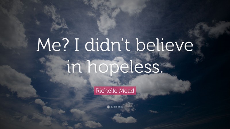 Richelle Mead Quote: “Me? I didn’t believe in hopeless.”