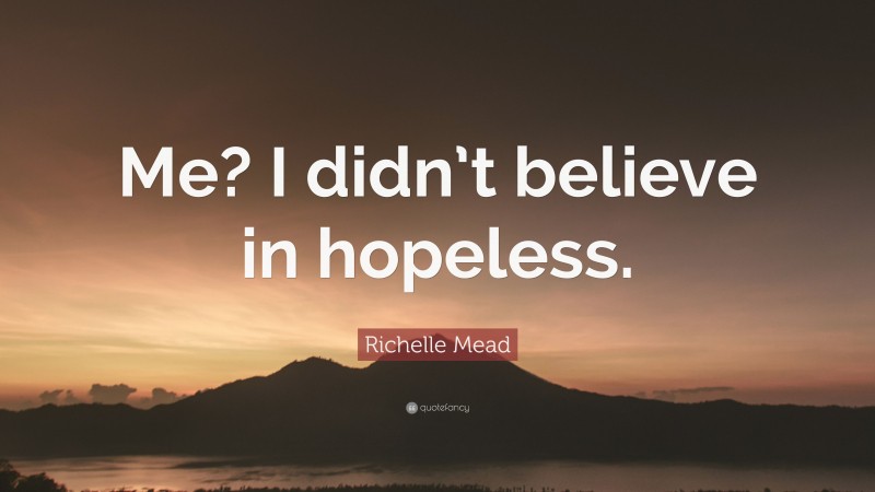 Richelle Mead Quote: “Me? I didn’t believe in hopeless.”