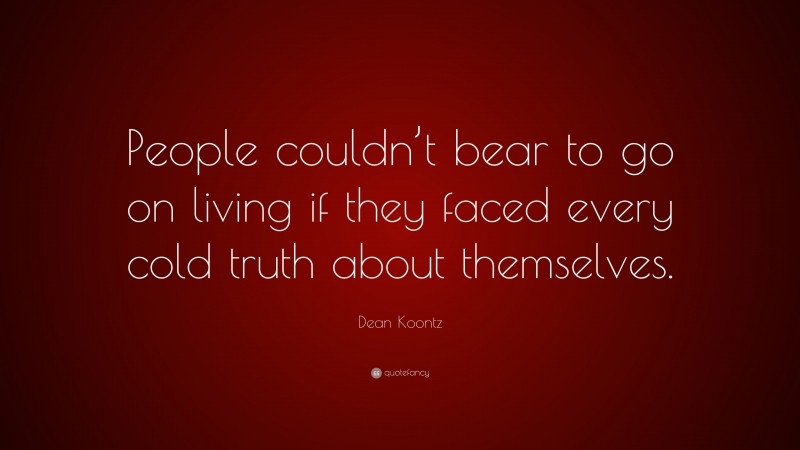 Dean Koontz Quote: “People couldn’t bear to go on living if they faced every cold truth about themselves.”
