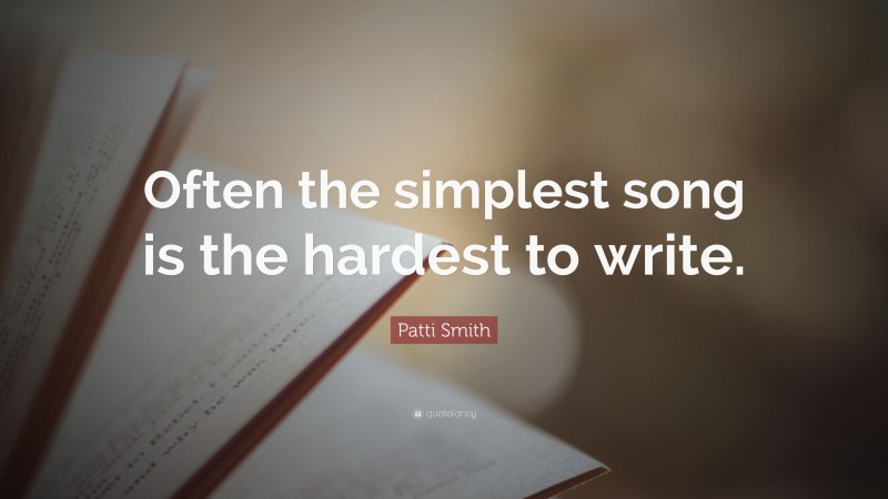 Patti Smith Quote: “Often the simplest song is the hardest to write.”