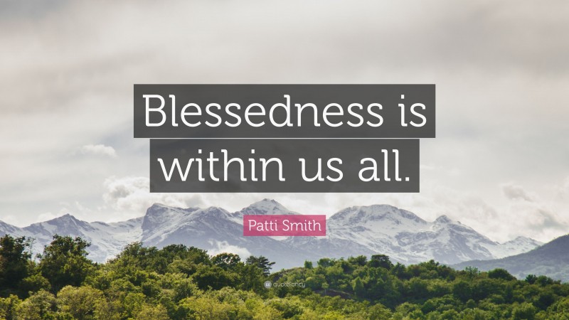 Patti Smith Quote: “Blessedness is within us all.”