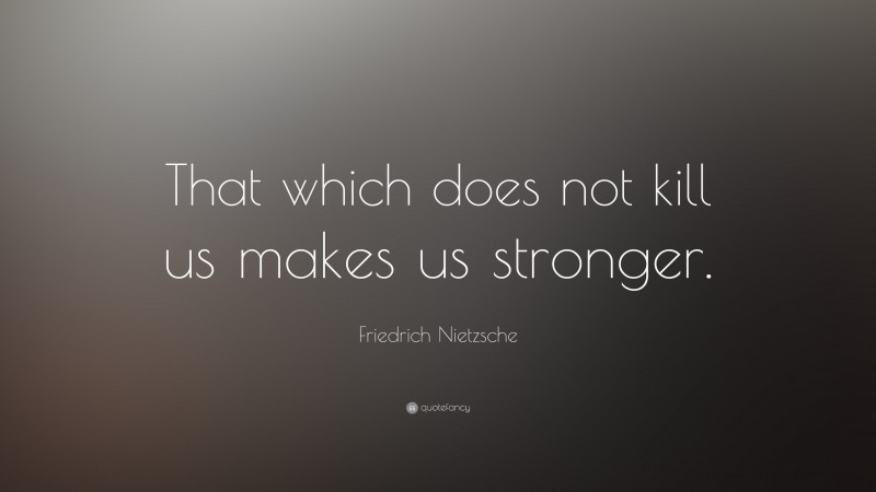 Friedrich Nietzsche Quote: “That which does not kill us makes us stronger.”