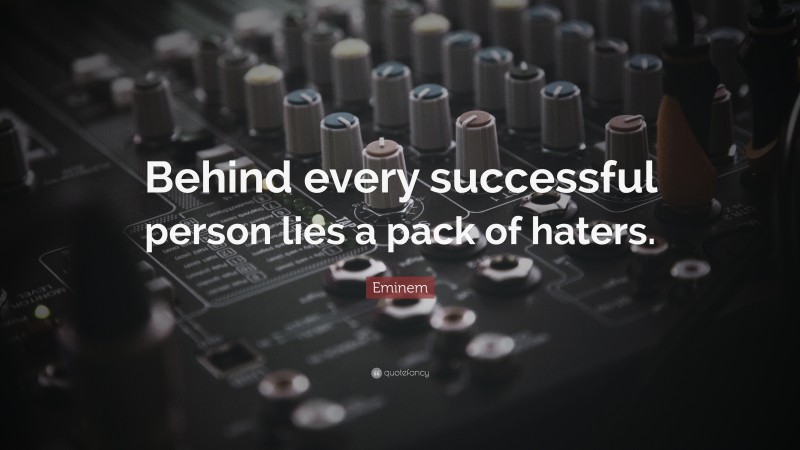 Eminem Quote: “Behind every successful person lies a pack of haters.”