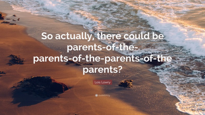 Lois Lowry Quote: “So actually, there could be parents-of-the-parents-of-the-parents-of-the parents?”