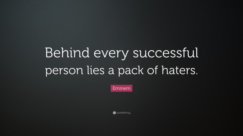 Eminem Quote: “Behind every successful person lies a pack of haters.”