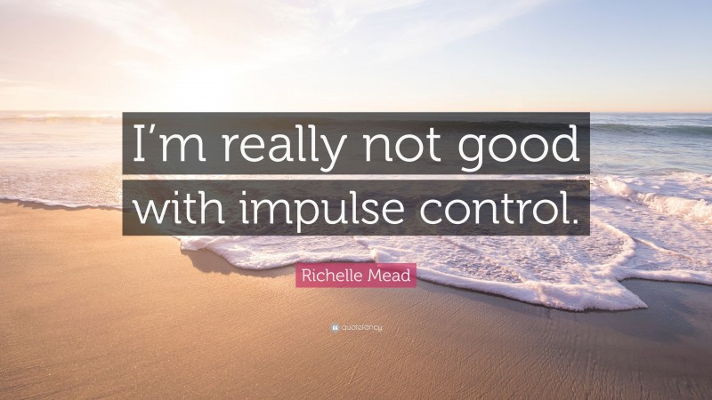 Richelle Mead Quote: “I’m really not good with impulse control.”