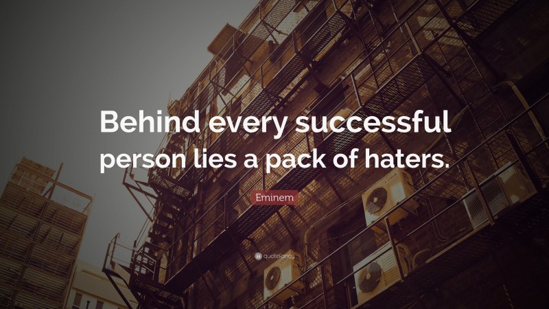 Eminem Quote: “Behind every successful person lies a pack of haters.”