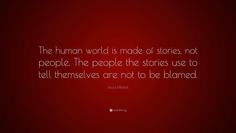 David Mitchell Quote: “The human world is made of stories, not people. The people the stories use to tell themselves are not to be blamed.”